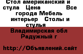 Стол американский и 2 стула › Цена ­ 14 000 - Все города Мебель, интерьер » Столы и стулья   . Владимирская обл.,Радужный г.